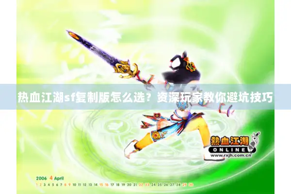 热血江湖sf复制版怎么选？资深玩家教你避坑技巧