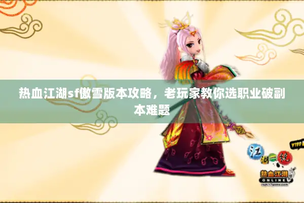 热血江湖sf傲雪版本攻略,老玩家教你选职业破副本难题 热血江湖sf傲雪版本攻略,老玩家教你选职业破副本难题