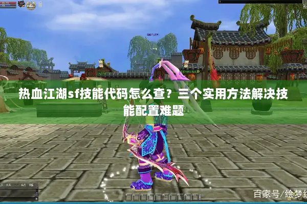 热血江湖sf技能代码怎么查？三个实用方法解决技能配置难题