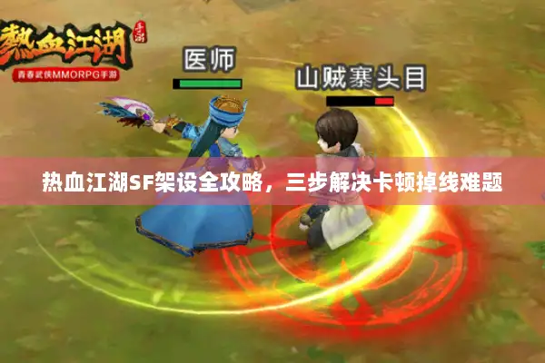 热血江湖SF架设全攻略，三步解决卡顿掉线难题