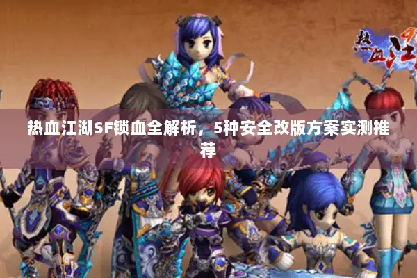 热血江湖SF锁血全解析，5种安全改版方案实测推荐