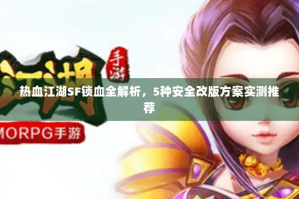 热血江湖SF锁血全解析，5种安全改版方案实测推荐