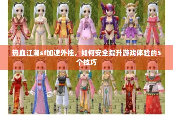 热血江湖sf加速外挂,如何安全提升游戏体验的5个技巧 热血江湖sf加速外挂,如何安全提升游戏体验的5个技巧