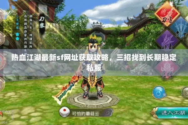 热血江湖最新sf网址获取攻略,三招找到长期稳定私服 热血江湖最新sf网址获取攻略,三招找到长期稳定私服