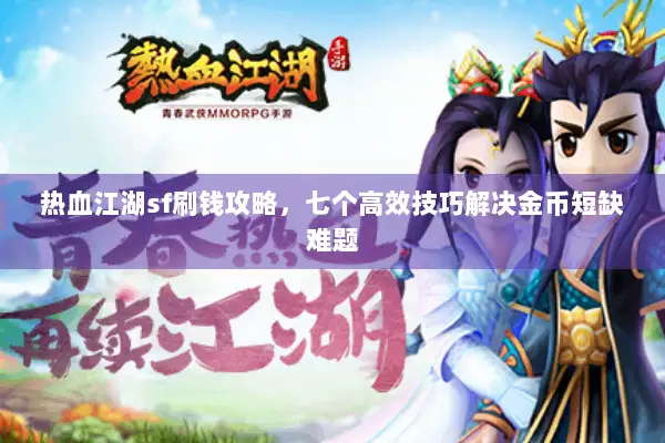 热血江湖sf刷钱攻略，七个高效技巧解决金币短缺难题