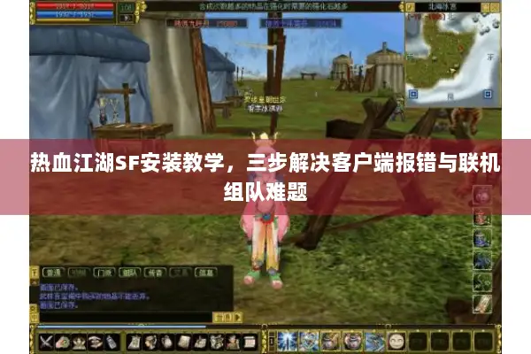 热血江湖SF安装教学，三步解决客户端报错与联机组队难题