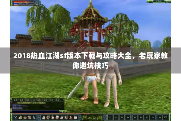 2018热血江湖sf版本下载与攻略大全，老玩家教你避坑技巧