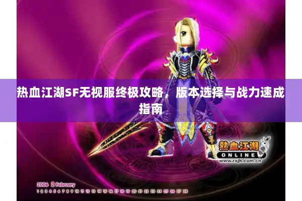 热血江湖SF无视服终极攻略，版本选择与战力速成指南