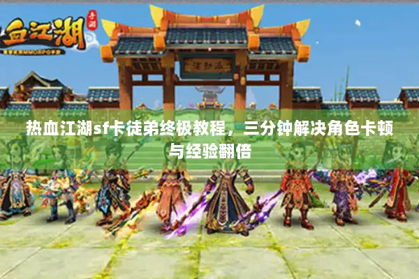 热血江湖sf卡徒弟终极教程，三分钟解决角色卡顿与经验翻倍