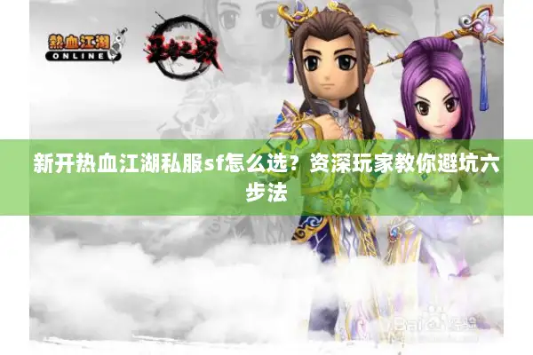 新开热血江湖私服sf怎么选？资深玩家教你避坑六步法
