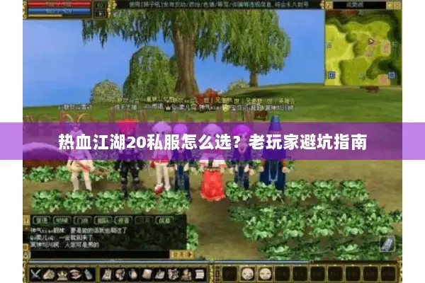 热血江湖20私服怎么选?老玩家避坑指南 热血江湖20私服怎么选?老玩家避坑指南