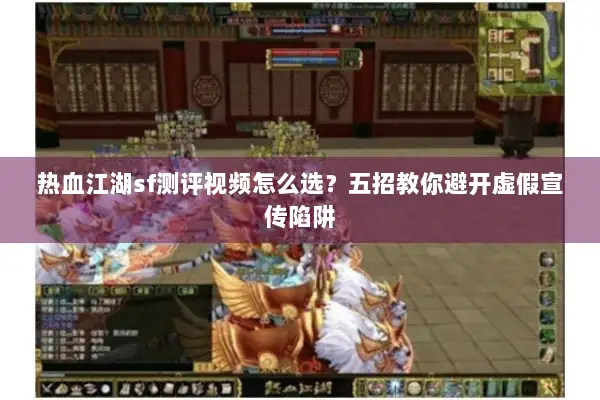 热血江湖sf测评视频怎么选？五招教你避开虚假宣传陷阱