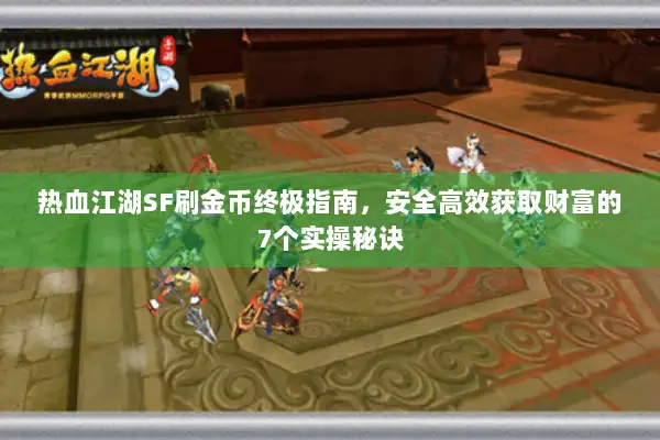 热血江湖SF刷金币终极指南,安全高效获取财富的7个实操秘诀 热血江湖SF刷金币终极指南,安全高效获取财富的7个实操秘诀