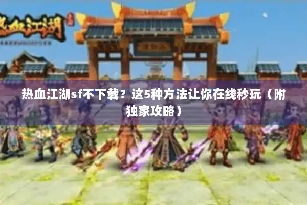 热血江湖sf不下载？这5种方法让你在线秒玩（附独家攻略）