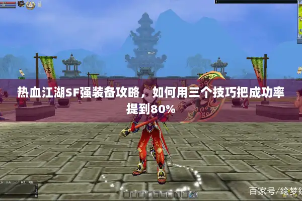 热血江湖SF强装备攻略，如何用三个技巧把成功率提到80%