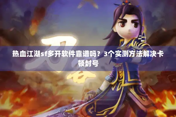 热血江湖sf多开软件靠谱吗？3个实测方法解决卡顿封号