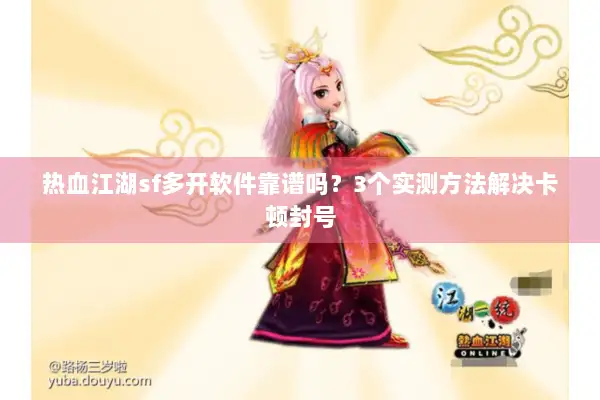 热血江湖sf多开软件靠谱吗？3个实测方法解决卡顿封号