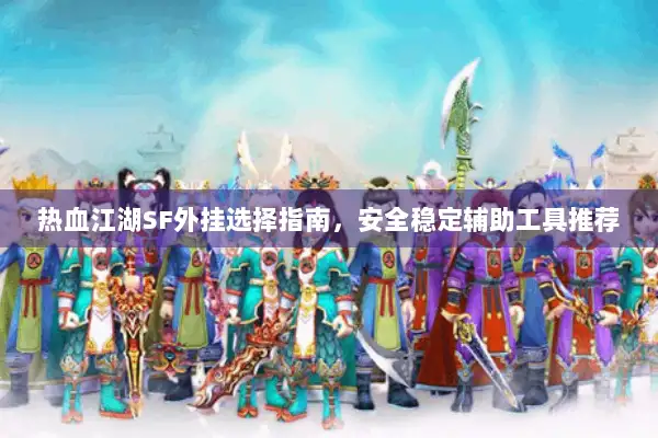 热血江湖SF外挂选择指南，安全稳定辅助工具推荐