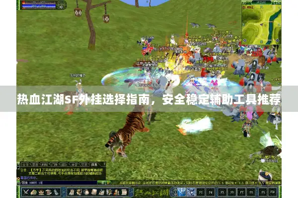 热血江湖SF外挂选择指南，安全稳定辅助工具推荐