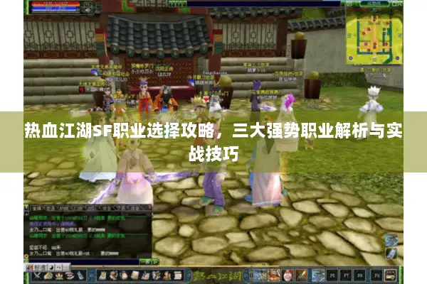 热血江湖SF职业选择攻略，三大强势职业解析与实战技巧