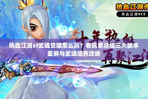 热血江湖sf武魂觉醒怎么玩？老玩家总结三大版本差异与武魂培养攻略