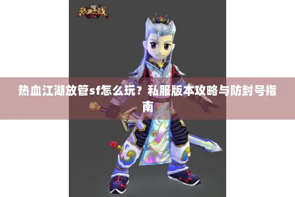 热血江湖放管sf怎么玩？私服版本攻略与防封号指南