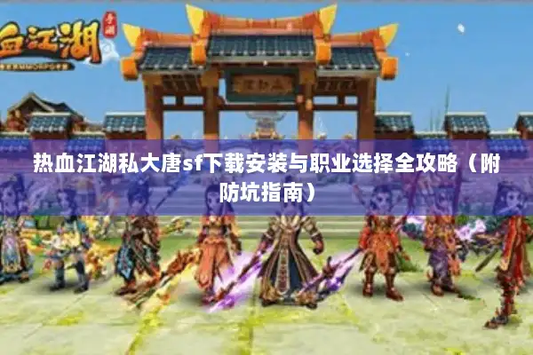 热血江湖私大唐sf下载安装与职业选择全攻略（附防坑指南）