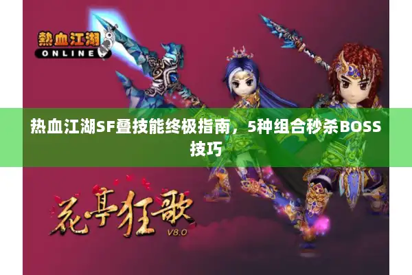 热血江湖SF叠技能终极指南，5种组合秒杀BOSS技巧