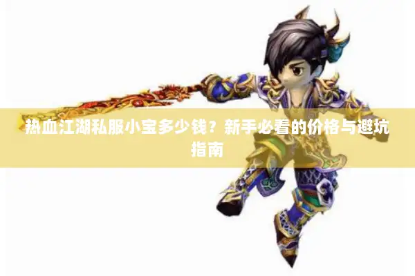 热血江湖私服小宝多少钱?新手必看的价格与避坑指南 热血江湖私服小宝多少钱?新手必看的价格与避坑指南
