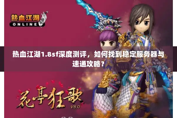 热血江湖1.8sf深度测评，如何找到稳定服务器与速通攻略？