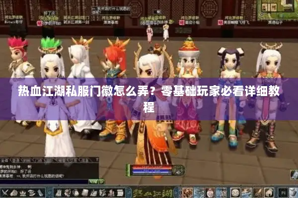 热血江湖私服门徽怎么弄?零基础玩家必看详细教程 热血江湖私服门徽怎么弄?零基础玩家必看详细教程