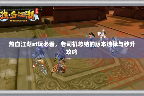 热血江湖sf玩必看,老司机总结的版本选择与秒升攻略 热血江湖sf玩必看,老司机总结的版本选择与秒升攻略