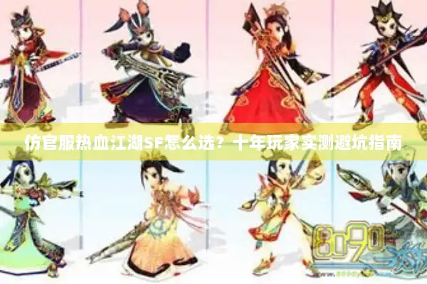 仿官服热血江湖SF怎么选？十年玩家实测避坑指南