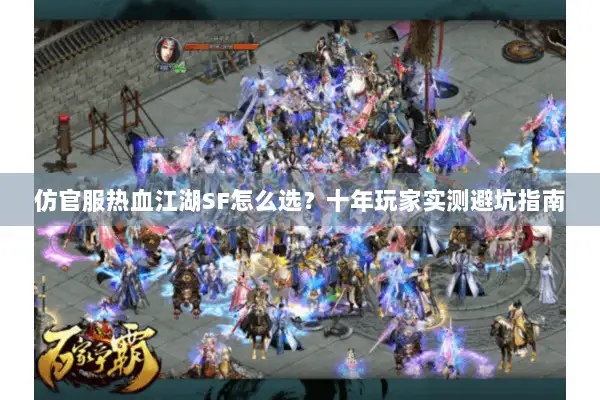 仿官服热血江湖SF怎么选？十年玩家实测避坑指南