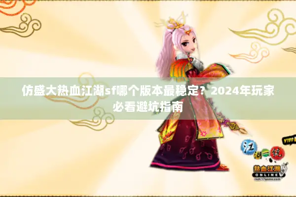 仿盛大热血江湖sf哪个版本最稳定？2024年玩家必看避坑指南
