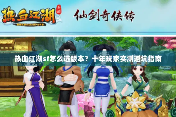热血江湖sf怎么选版本?十年玩家实测避坑指南 热血江湖sf怎么选版本?十年玩家实测避坑指南