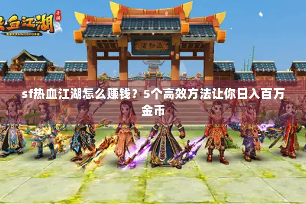 sf热血江湖怎么赚钱？5个高效方法让你日入百万金币