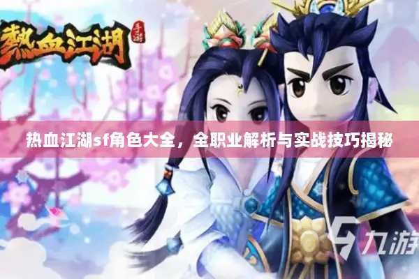 热血江湖sf角色大全，全职业解析与实战技巧揭秘