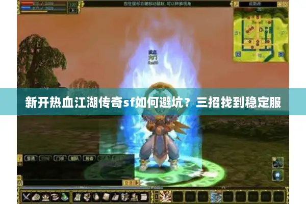 新开热血江湖传奇sf如何避坑?三招找到稳定服 新开热血江湖传奇sf如何避坑?三招找到稳定服