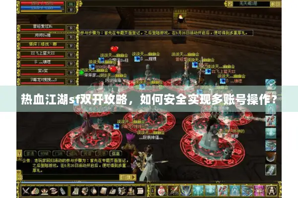 热血江湖sf双开攻略，如何安全实现多账号操作？