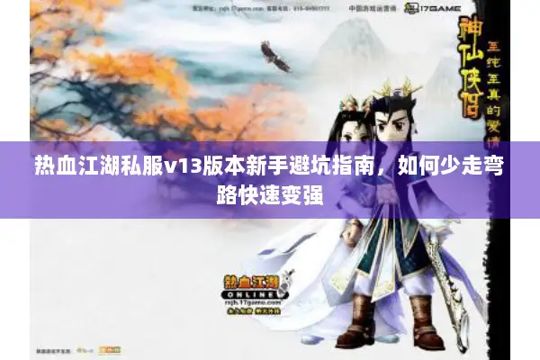 热血江湖私服v13版本新手避坑指南，如何少走弯路快速变强