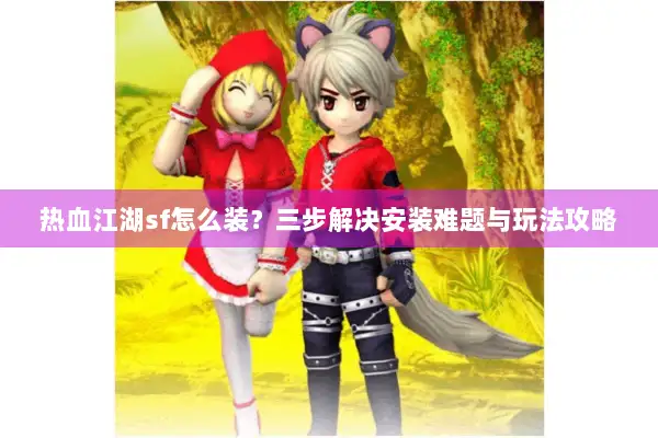 热血江湖sf怎么装？三步解决安装难题与玩法攻略