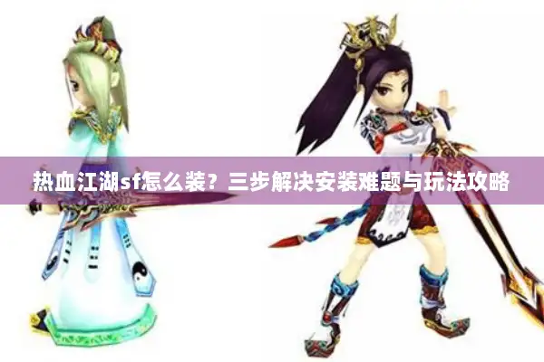 热血江湖sf怎么装？三步解决安装难题与玩法攻略
