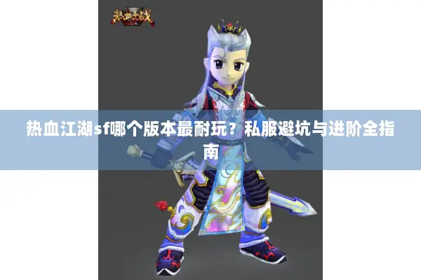 热血江湖sf哪个版本最耐玩？私服避坑与进阶全指南