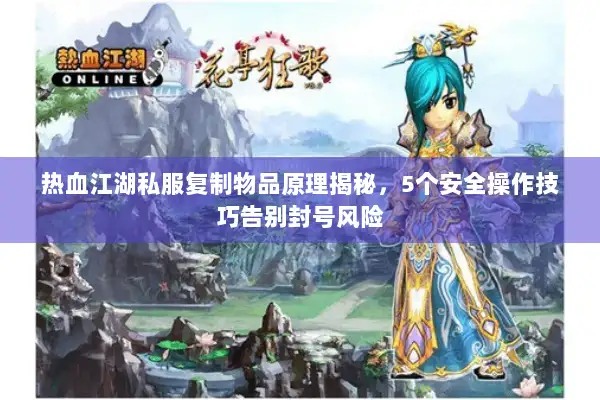 热血江湖私服复制物品原理揭秘，5个安全操作技巧告别封号风险