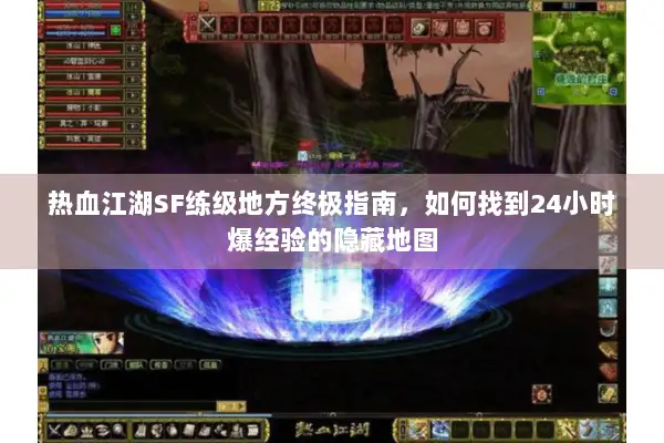 热血江湖SF练级地方终极指南，如何找到24小时爆经验的隐藏地图