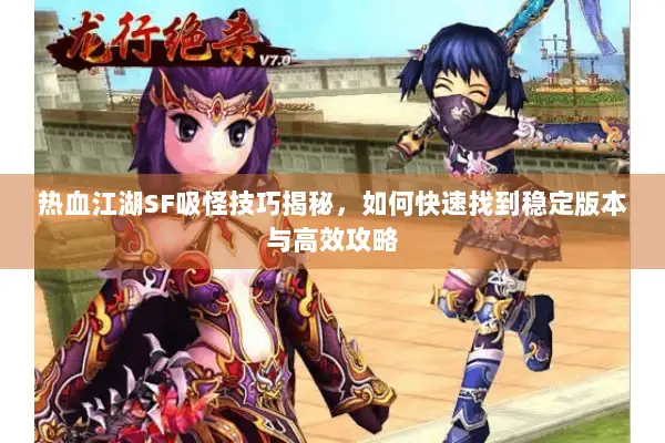 热血江湖SF吸怪技巧揭秘，如何快速找到稳定版本与高效攻略