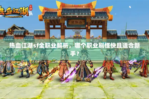 热血江湖sf全职业解析，哪个职业刷怪快且适合新手？