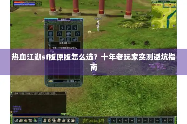 热血江湖sf版原版怎么选？十年老玩家实测避坑指南