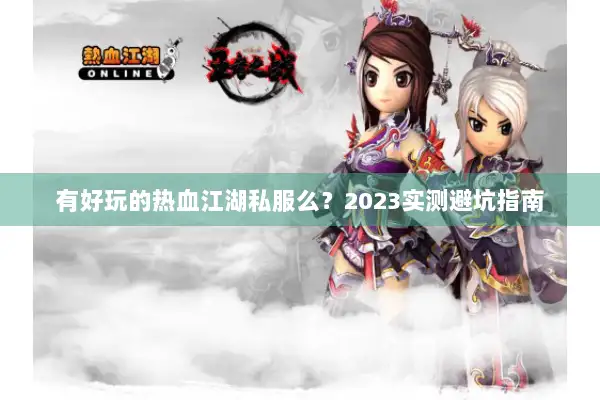 有好玩的热血江湖私服么？2023实测避坑指南